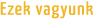 Ezek vagyunk